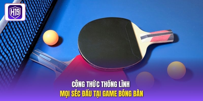 Công thức thống lĩnh mọi séc đấu tại game bóng bàn