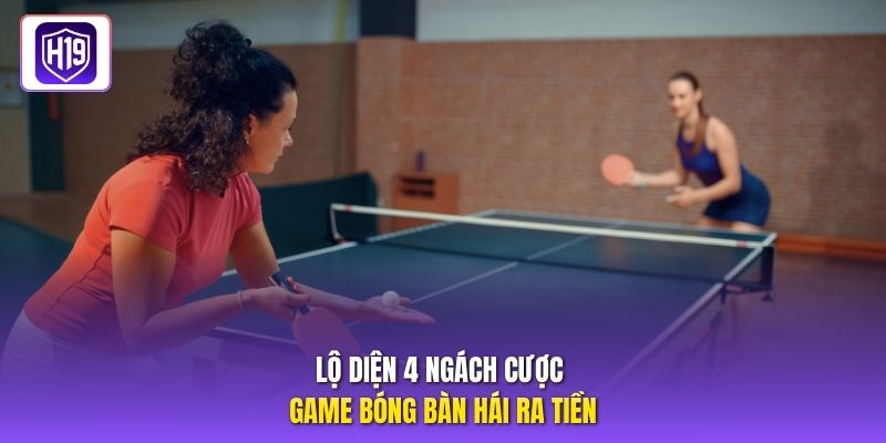 Lộ diện 4 ngách cược game bóng bàn hái ra tiền