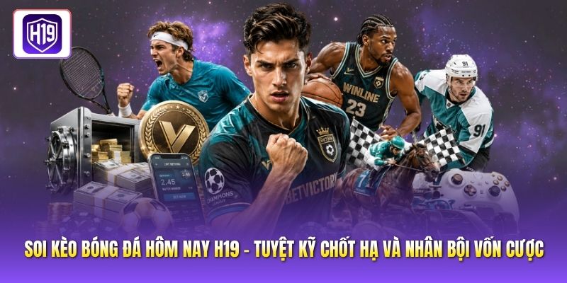 Soi Kèo Bóng Đá Hôm Nay H19 - Tuyệt Kỹ Chốt Hạ Và Nhân Bội Vốn Cược